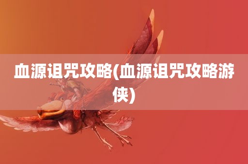 血源诅咒攻略(血源诅咒攻略游侠)