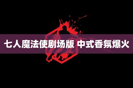 七人魔法使剧场版 中式香氛爆火