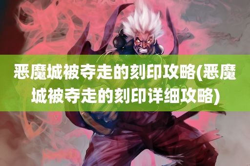 恶魔城被夺走的刻印攻略(恶魔城被夺走的刻印详细攻略)