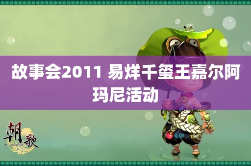 故事会2011 易烊千玺王嘉尔阿玛尼活动