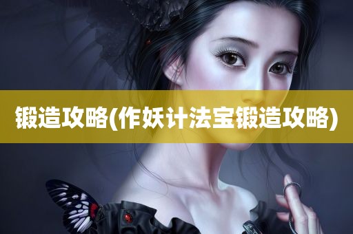 锻造攻略(作妖计法宝锻造攻略)