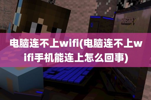 电脑连不上wifi(电脑连不上wifi手机能连上怎么回事)