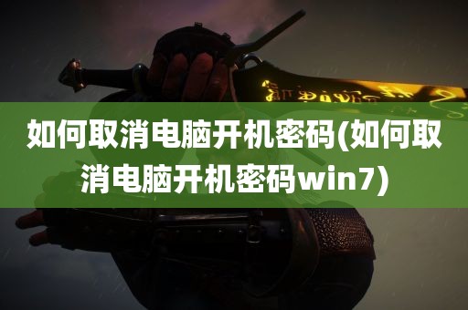 如何取消电脑开机密码(如何取消电脑开机密码win7)