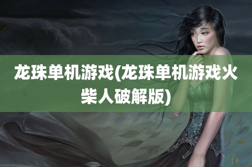 龙珠单机游戏(龙珠单机游戏火柴人破解版)