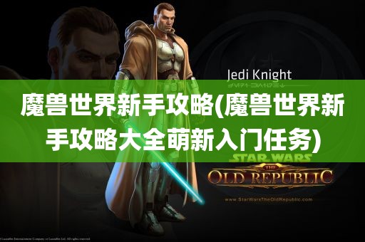 魔兽世界新手攻略(魔兽世界新手攻略大全萌新入门任务)