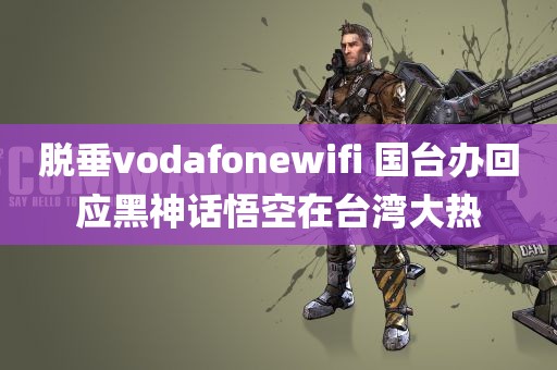 脱垂vodafonewifi 国台办回应黑神话悟空在台湾大热