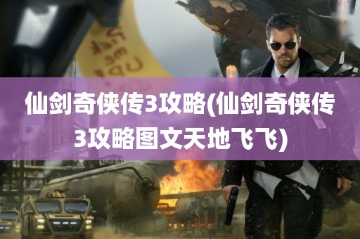 仙剑奇侠传3攻略(仙剑奇侠传3攻略图文天地飞飞)