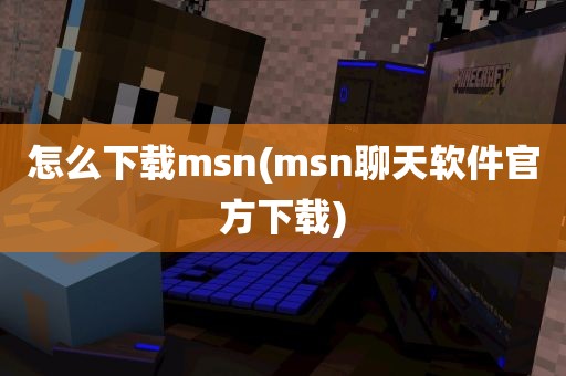 怎么下载msn(msn聊天软件官方下载)