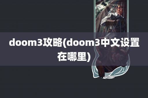 doom3攻略(doom3中文设置在哪里)