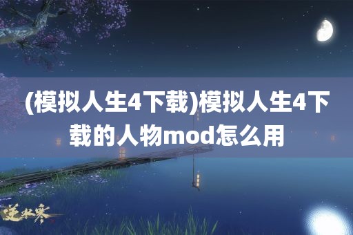 (模拟人生4下载)模拟人生4下载的人物mod怎么用