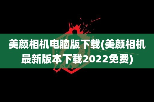 美颜相机电脑版下载(美颜相机最新版本下载2022免费)