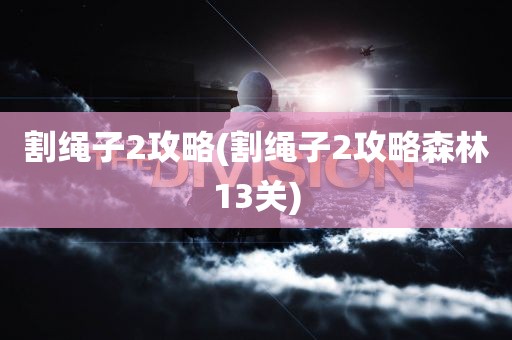 割绳子2攻略(割绳子2攻略森林13关)