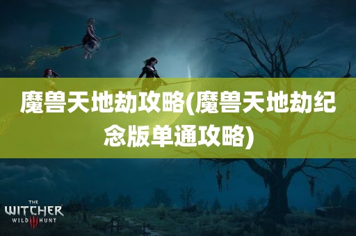 魔兽天地劫攻略(魔兽天地劫纪念版单通攻略)