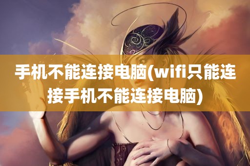 手机不能连接电脑(wifi只能连接手机不能连接电脑)