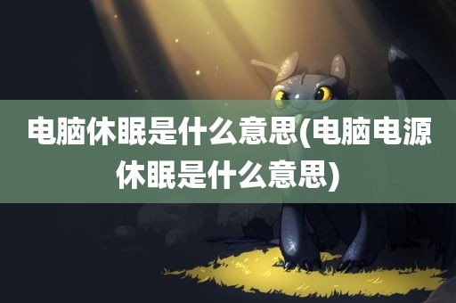 电脑休眠是什么意思(电脑电源休眠是什么意思)