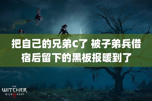 把自己的兄弟C了 被子弟兵借宿后留下的黑板报暖到了