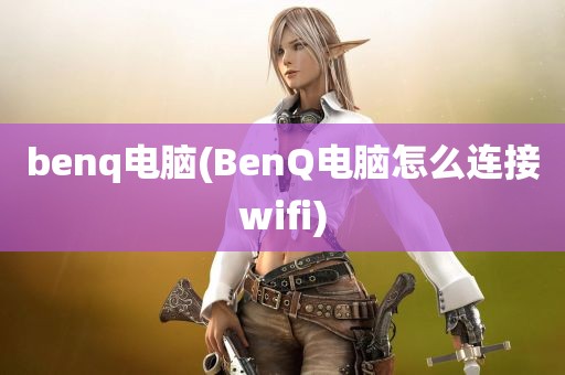 benq电脑(BenQ电脑怎么连接wifi)