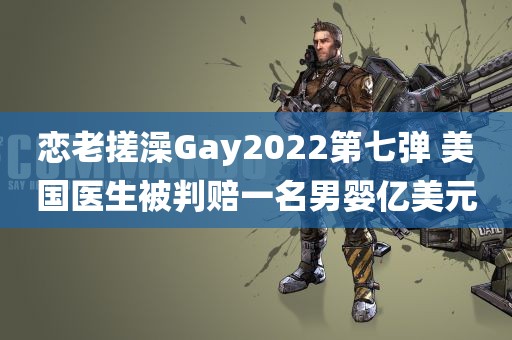 恋老搓澡Gay2022第七弹 美国医生被判赔一名男婴亿美元