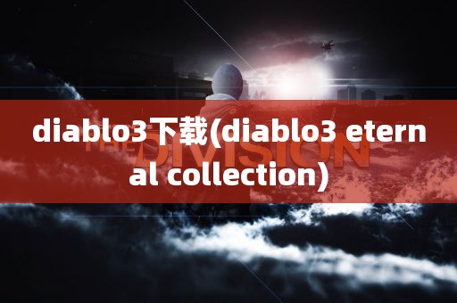 diablo3下载(diablo3 eternal collection)