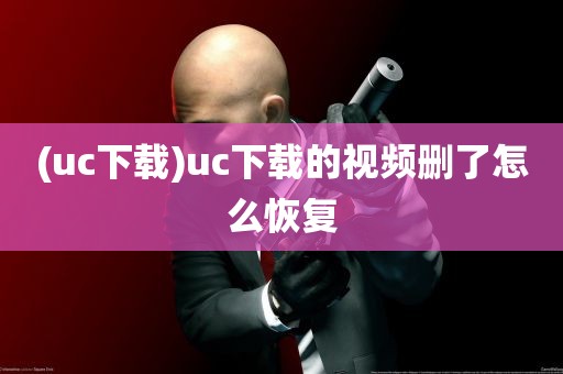 (uc下载)uc下载的视频删了怎么恢复