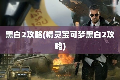 黑白2攻略(精灵宝可梦黑白2攻略)