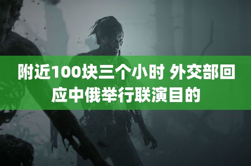 附近100块三个小时 外交部回应中俄举行联演目的