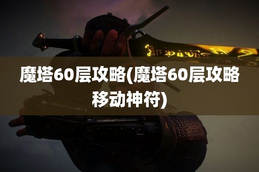 魔塔60层攻略(魔塔60层攻略移动神符)