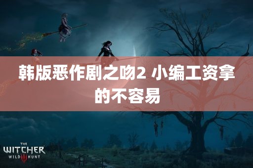 韩版恶作剧之吻2 小编工资拿的不容易