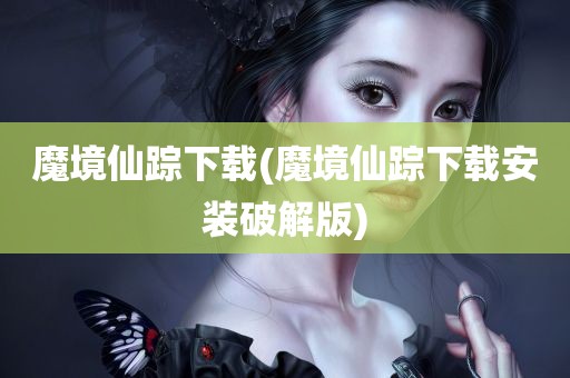 魔境仙踪下载(魔境仙踪下载安装破解版)