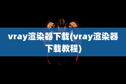 vray渲染器下载(vray渲染器下载教程)