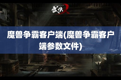 魔兽争霸客户端(魔兽争霸客户端参数文件)