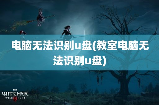 电脑无法识别u盘(教室电脑无法识别u盘)