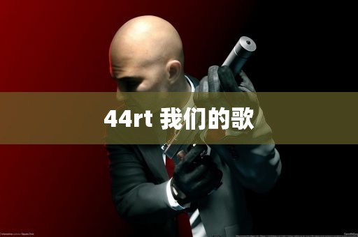 44rt 我们的歌