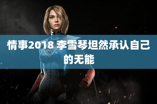 情事2018 李雪琴坦然承认自己的无能