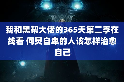 我和黑帮大佬的365天第二季在线看 何炅自卑的人该怎样治愈自己