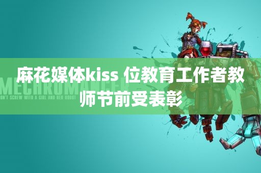 麻花媒体kiss 位教育工作者教师节前受表彰