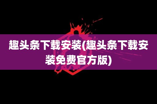 趣头条下载安装(趣头条下载安装免费官方版)