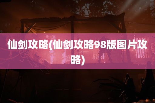 仙剑攻略(仙剑攻略98版图片攻略)