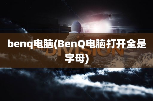 benq电脑(BenQ电脑打开全是字母)