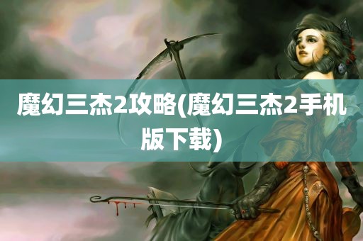 魔幻三杰2攻略(魔幻三杰2手机版下载)