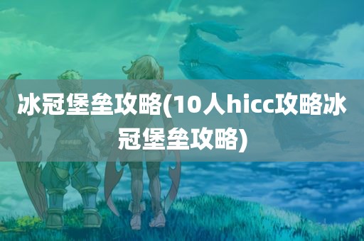 冰冠堡垒攻略(10人hicc攻略冰冠堡垒攻略)