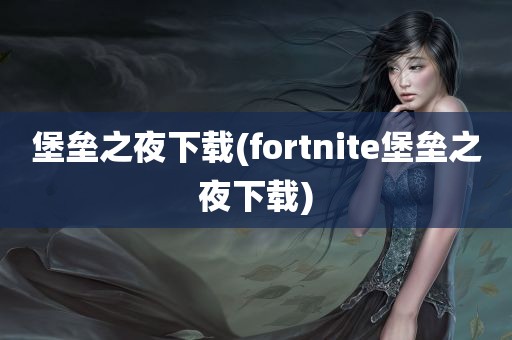 堡垒之夜下载(fortnite堡垒之夜下载)