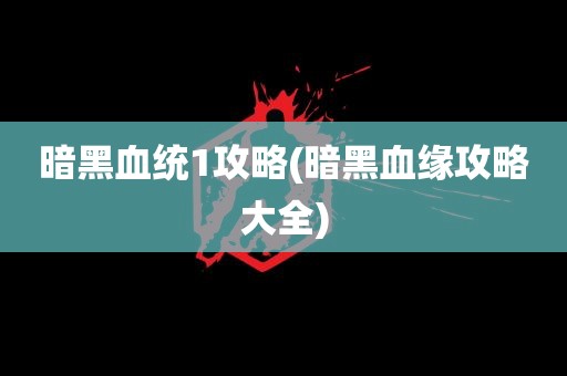 暗黑血统1攻略(暗黑血缘攻略大全)