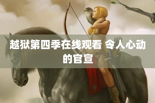 越狱第四季在线观看 令人心动的官宣