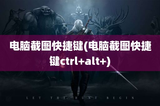 电脑截图快捷键(电脑截图快捷键ctrl+alt+)