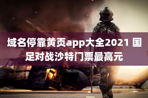 域名停靠黄页app大全2021 国足对战沙特门票最高元