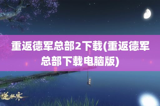 重返德军总部2下载(重返德军总部下载电脑版)