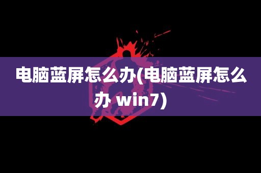 电脑蓝屏怎么办(电脑蓝屏怎么办 win7)