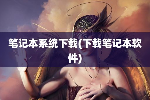 笔记本系统下载(下载笔记本软件)