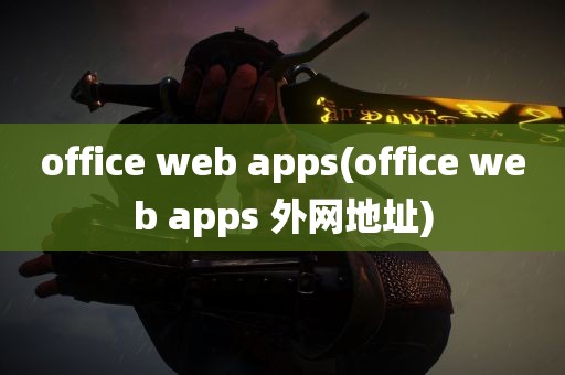 office web apps(office web apps 外网地址)